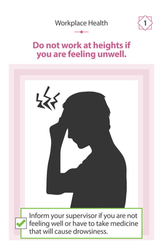 Do not work at heights if
you are feeling unwell.
Workplace Health 1
Inform your supervisor if you are not
feeling well or have to take medicine
that will cause drowsiness.
 