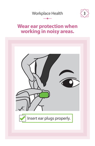 Wear ear protection when
working in noisy areas.
Workplace Health 3
Insert ear plugs properly.
 
