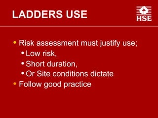 LADDERS USE Risk assessment must justify use; Low risk, Short duration, Or Site conditions dictate   Follow good practice  