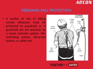 PERSONAL FALL PROTECTION
• A worker at risk of falling
certain distances must be
protected by guardrails or, if
guardrails are not practical, by
a travel restraint system, fall-
restricting system, fall-arrest
system, or safety net.
 