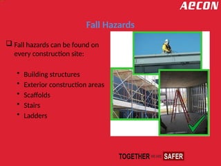 Fall Hazards
 Fall hazards can be found on
every construction site:
• Building structures
• Exterior construction areas
• Scaffolds
• Stairs
• Ladders
 