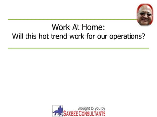 Work At Home:
Will this hot trend work for our operations?
 