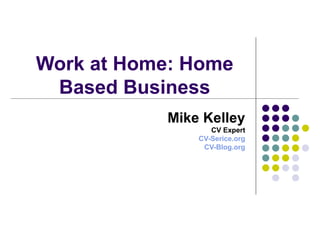 Work at Home: Home Based Business Mike Kelley CV Expert CV-Serice.org CV-Blog.org 