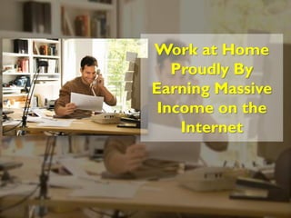 Work at Home
   Proudly By
Earning Massive
 Income on the
    Internet
 