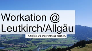 Workation @
Leutkirch/AllgäuArbeiten, wo andere Urlaub machen.
 