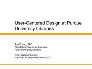 User-Centered Design at Purdue
University Libraries
Tao Zhang, PhD
Digital User Experience Specialist
Purdue University Libraries
zhan1022@purdue.edu
http://web.ics.purdue.edu/~zhan1022/
 