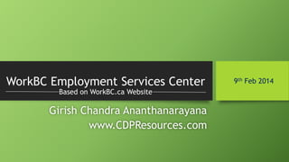 WorkBC Employment Services Center
Based on WorkBC.ca Website

Girish Chandra Ananthanarayana
www.CDPResources.com

9th Feb 2014

 