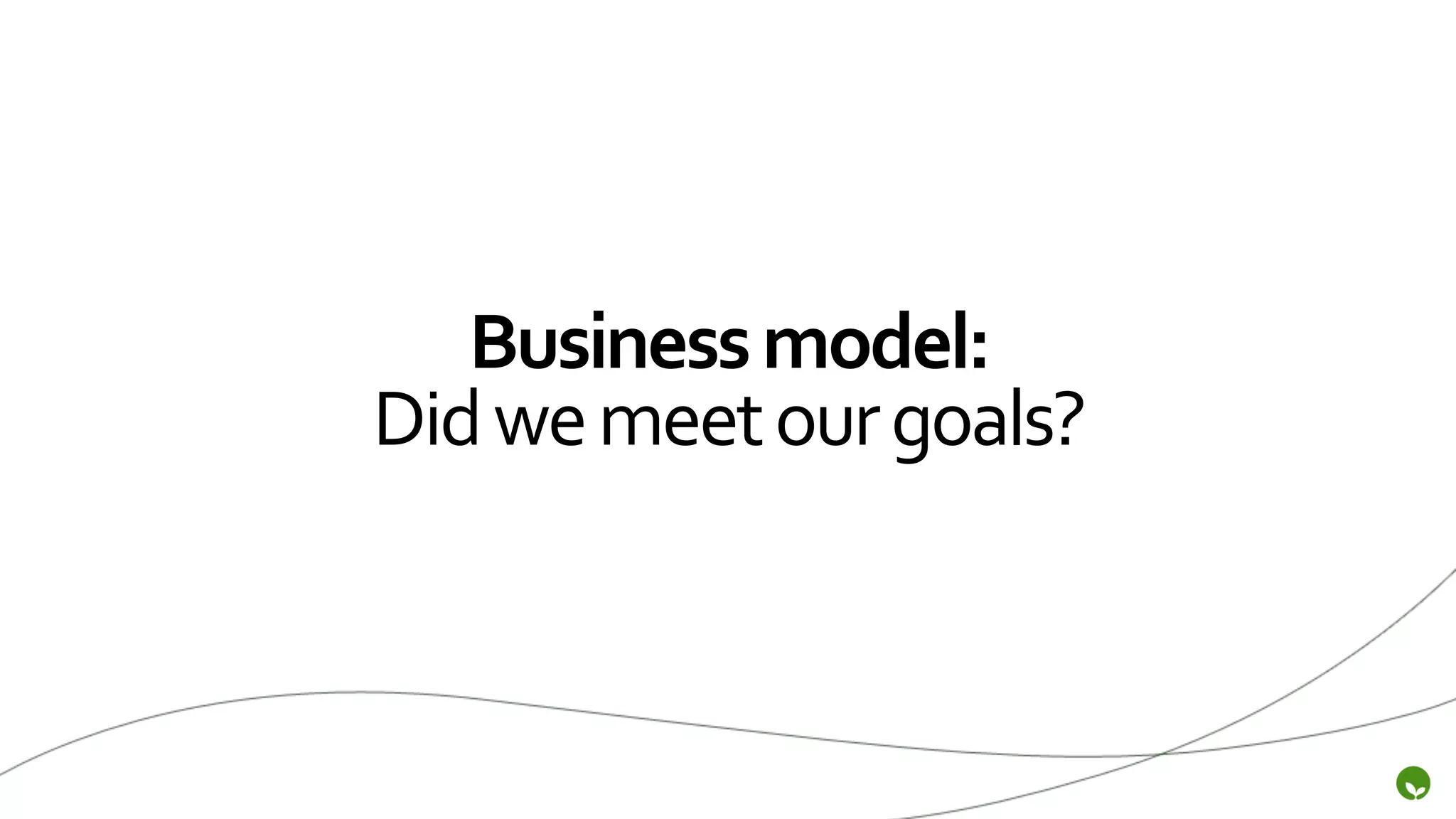 Business	
  model:	
  
Did	
  we	
  meet	
  our	
  goals?	
  
 