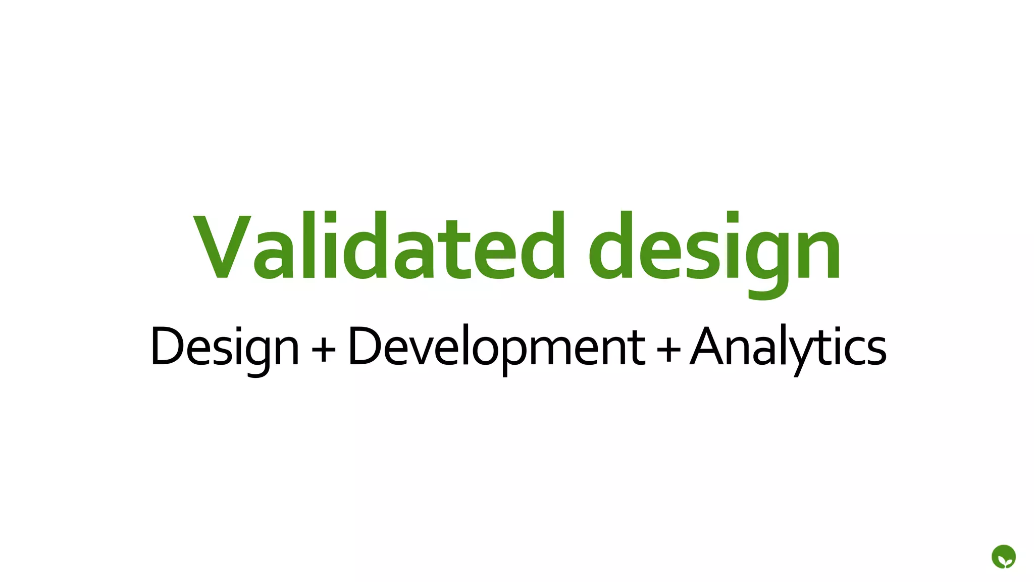 Validated	
  design	
  
Design	
  +	
  Development	
  +	
  Analytics	
  
 