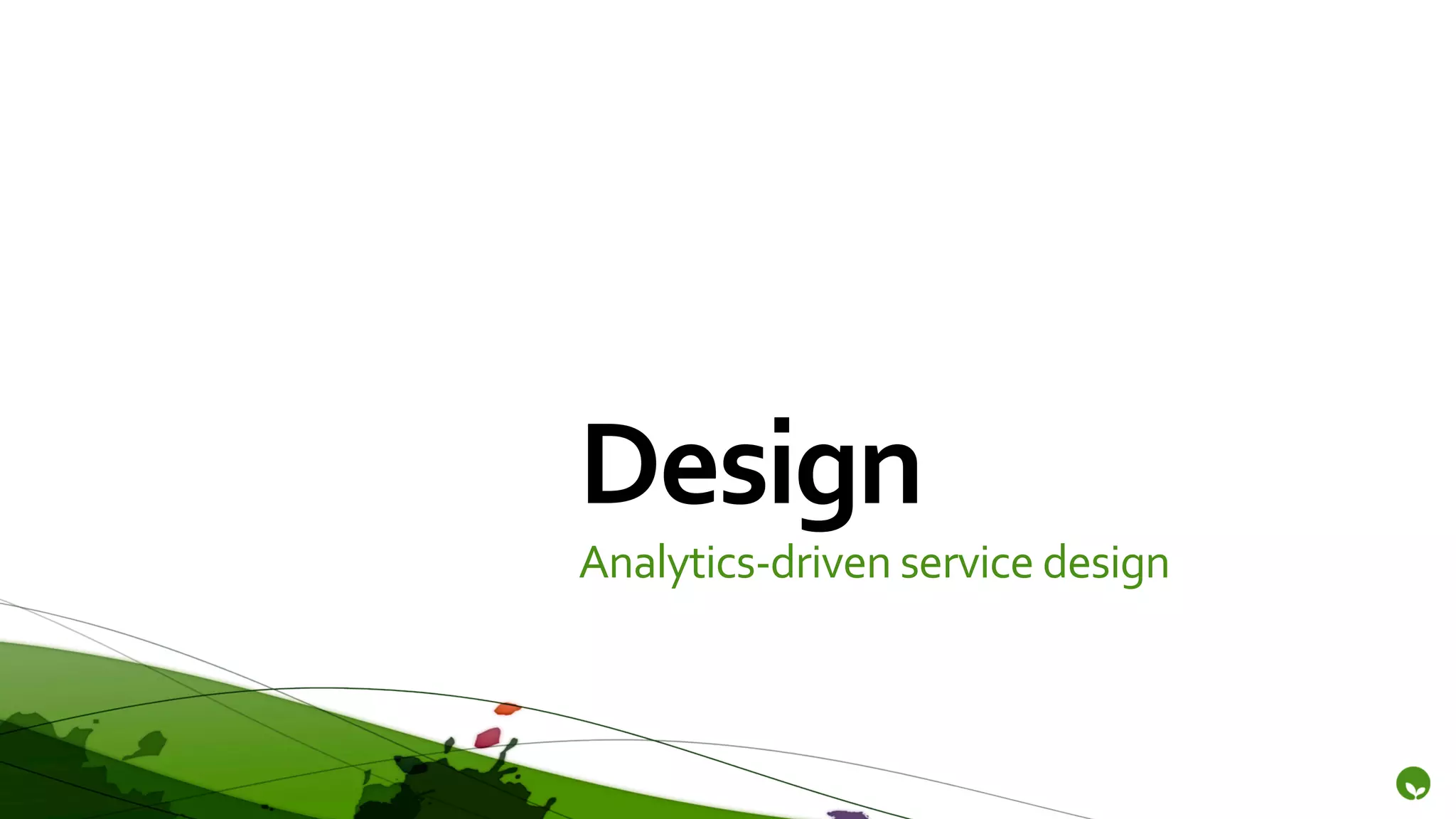 Design	
  
Analytics-­‐driven	
  service	
  design	
  
 
