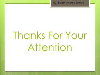 Thanks For Your
Attention
By : Edgar Andree Toledo