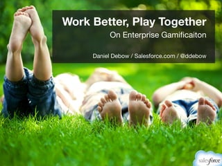 Work Better, Play Together
On Enterprise Gamification
Daniel Debow / Salesforce.com / @ddebow

 