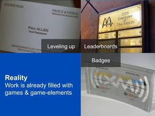 Leveling up

Leaderboards
Badges

Reality
Work is already filled with
games & game-elements

 
