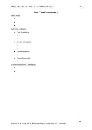 CS6701 – CRYPTOGRAPHY AND NETWORK SECURITY IV IT
49
Prepared by, R. Arthy, AP/IT, Kamaraj College of Engineering and Technology
Topic: Virus Countermeasures
Three ways:



Antivirus Software:
 First Generation
o
o
 Second Generation
o
o
 Third Generation
o
 Fourth Generation
o
Advanced Antivirus Techniques:


 
