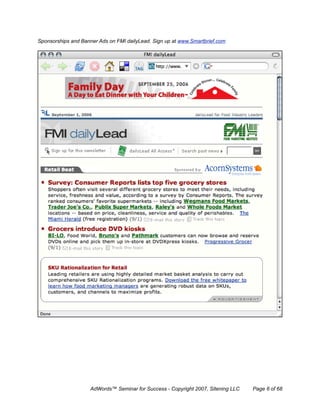 Sponsorships and Banner Ads on FMI dailyLead. Sign up at www.Smartbrief.com




                     AdWords™ Seminar for Success - Copyright 2007, Sitening LLC   Page 6 of 68
 