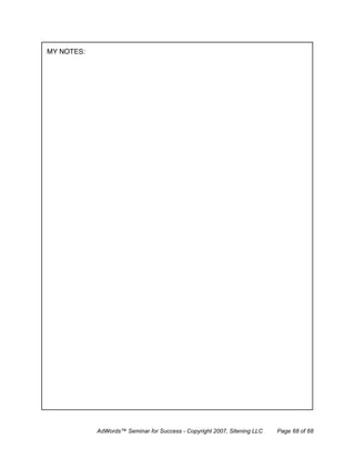 MY NOTES:




            AdWords™ Seminar for Success - Copyright 2007, Sitening LLC   Page 68 of 68
 