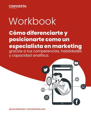 @conviertemas | conviertemas.com
Workbook
Cómo diferenciarte y
posicionarte como un
especialista en marketing
gracias a tus competencias, habilidades
y capacidad analítica.
 