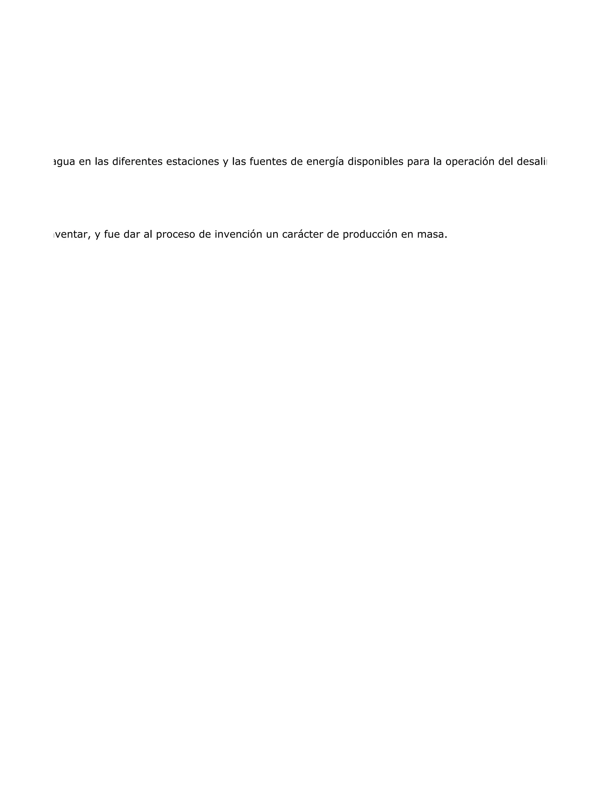 mínima del agua en las diferentes estaciones y las fuentes de energía disponibles para la operación del desalinizador.




 más que inventar, y fue dar al proceso de invención un carácter de producción en masa.
 