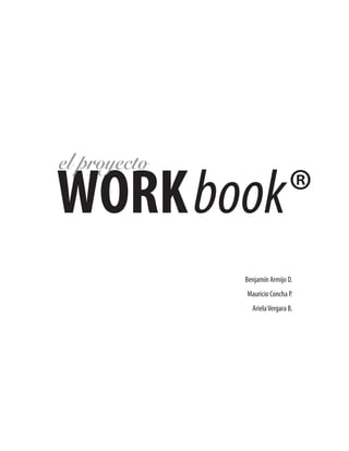 el proyecto
WORKbook®
              Benjamín Armijo D.
              Mauricio Concha P.
                Ariela Vergara B.
 