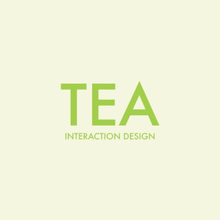 TEA
INTERACTION DESIGN
 