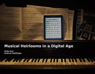 Musical Heirlooms in a Digital Age
Anhe Guo
Andrew Hettlinger




                                     1
 