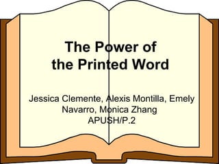 The Power of
the Printed Word
Jessica Clemente, Alexis Montilla, Emely
Navarro, Monica Zhang
APUSH/P.2
 