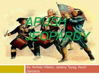 APUSH
JEOPARDY
By: Armida Villalon, Jeremy Tayag, Kevin
Gamarra
 