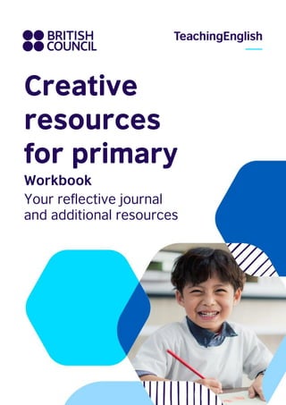 www.britishcouncil.org
Creative
resources
for primary
Workbook
Your reflective journal
and additional resources
 