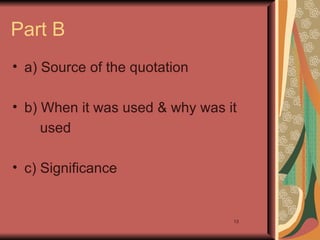 Part B
• a) Source of the quotation

• b) When it was used & why was it
     used

• c) Significance


                                 13
 