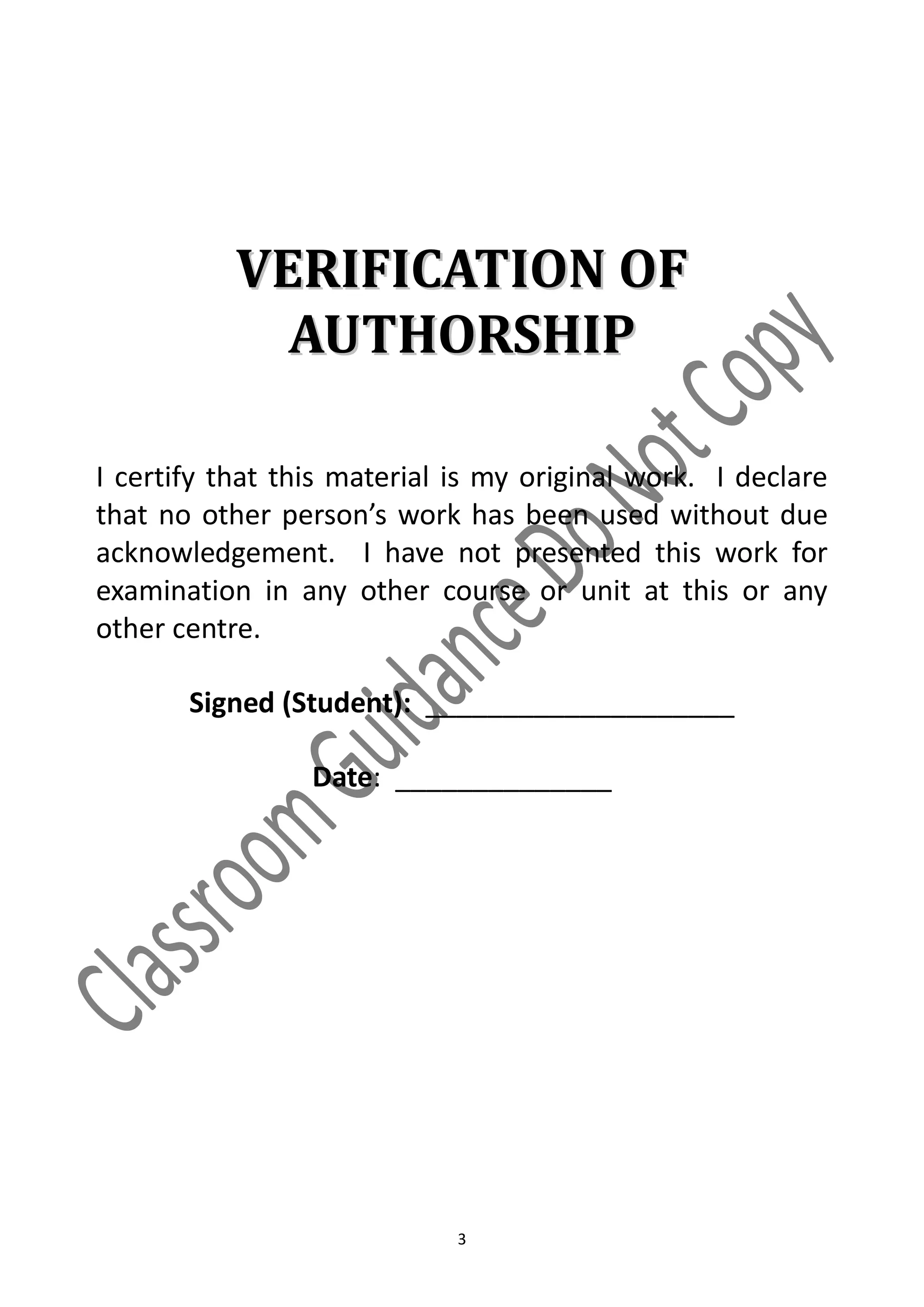 VERIFICATION OF
             AUTHORSHIP

I certify that this material is my original work. I declare
that no other person’s work has been used without due
acknowledgement. I have not presented this work for
examination in any other course or unit at this or any
other centre.

       Signed (Student): ____________________

                 Date: ______________




                             3
 