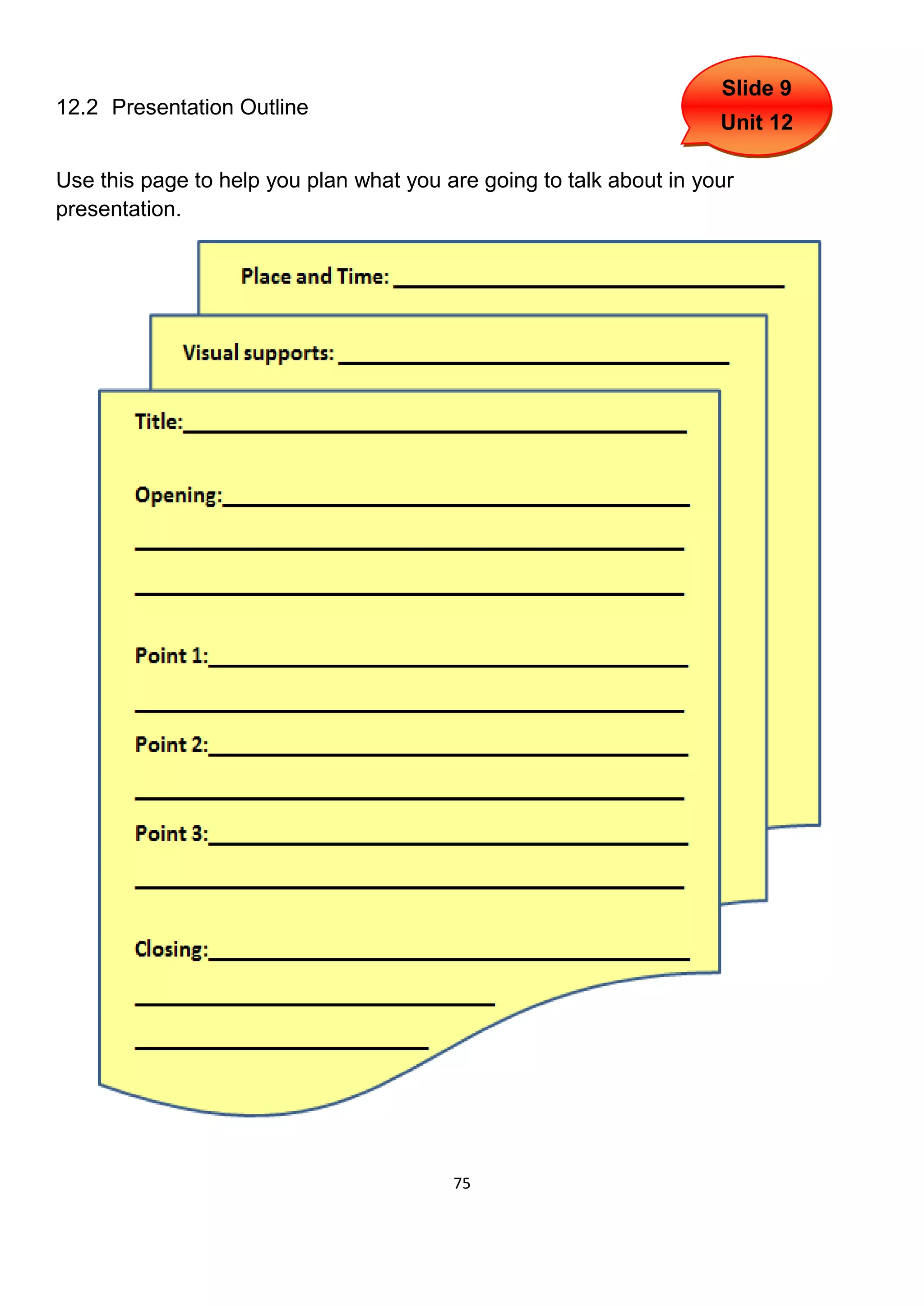 Slide 9
12.2 Presentation Outline
                                                                     Unit 12

Use this page to help you plan what you are going to talk about in your
presentation.




                                         75
 
