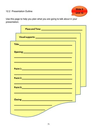 Slide 9
12.2 Presentation Outline
                                                                     Unit 12

Use this page to help you plan what you are going to talk about in your
presentation.




                                         75
 