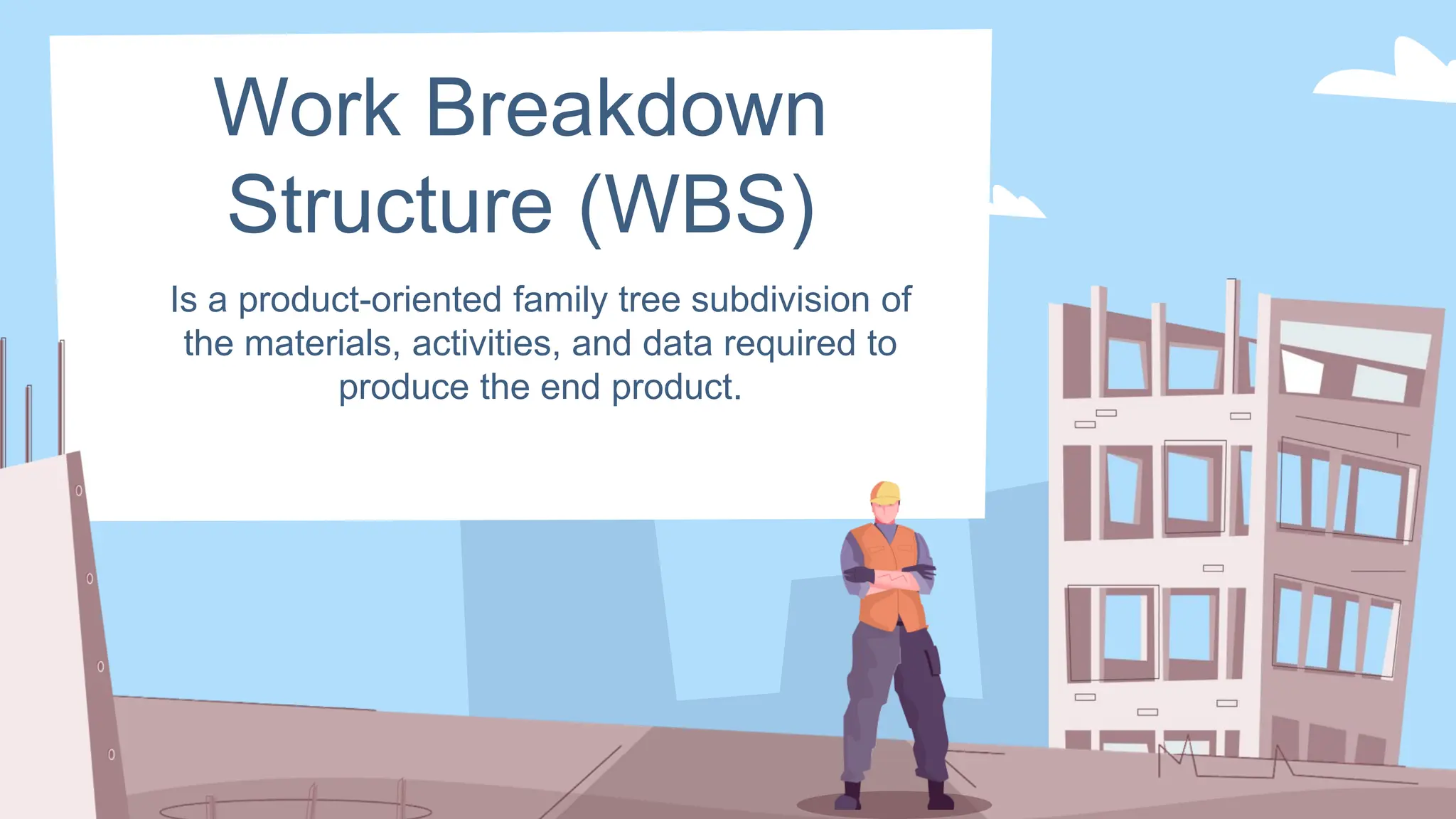 Work Breakdown
Structure (WBS)
Is a product-oriented family tree subdivision of
the materials, activities, and data required to
produce the end product.
 