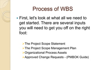 Process of WBS
 First, let's look at what all we need to
get started. There are several inputs
you will need to get you o...