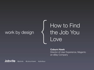work by design
                                {           How to Find
                                            the Job You
                                            Love
                                            Coburn Hawk
                                            Director of User Experience, Magento
                                            an eBay Company

      @jobvite   @coburnhawk   #jobviteux
 