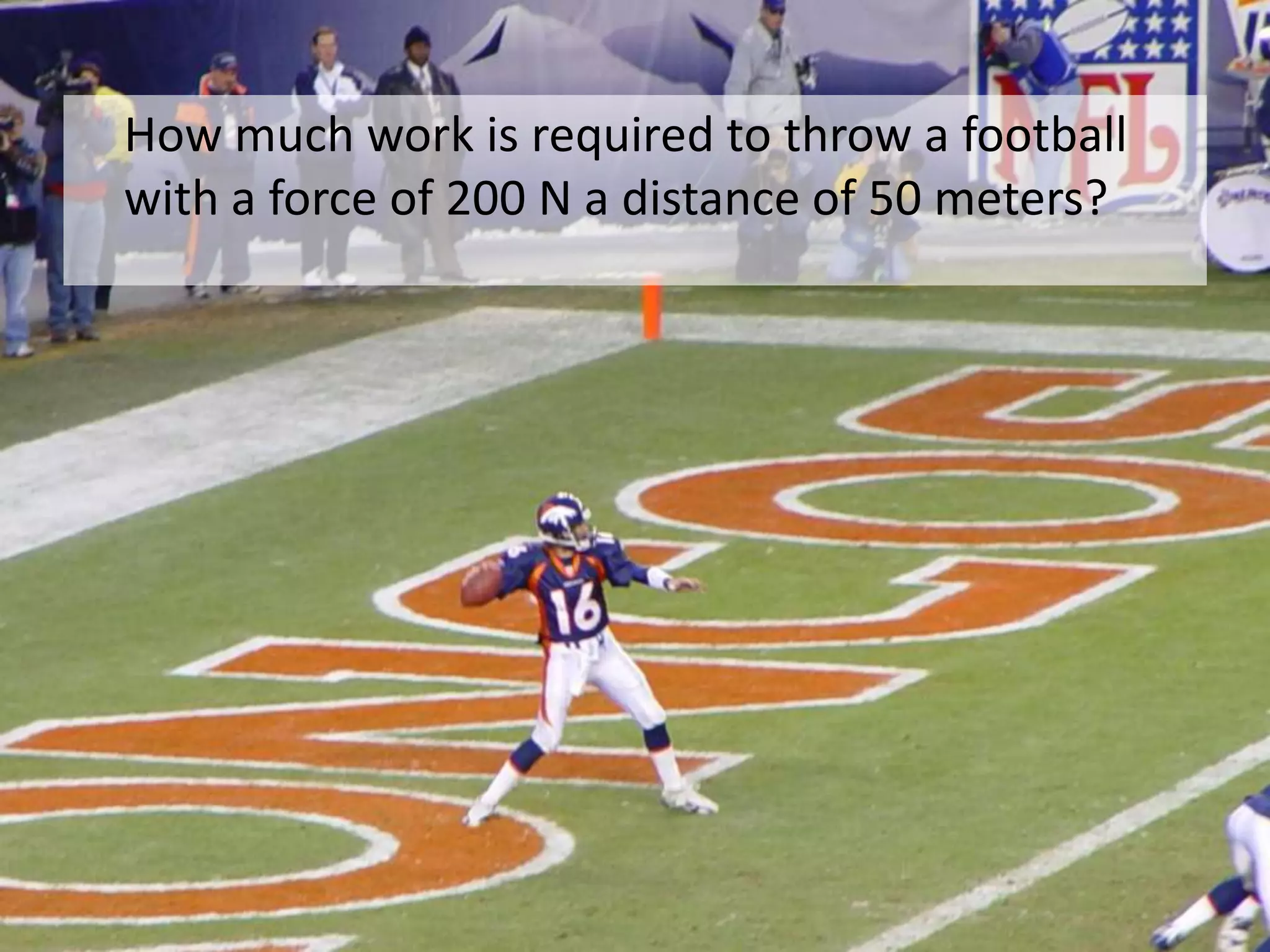 How much work is required to throw a football with a force of 200 N a distance of 50 meters? 