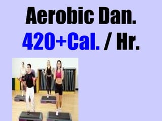 Aerobic Dan.
420+Cal. / Hr.