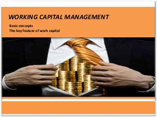 WORKING CAPITAL MANAGEMENT
Basic concepts
The key feature of work capital
 