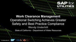A collaboration of:
Work Clearance Management
Operational Switching Achieves Greater
Safety and Best Practice Compliance
Wendy Underhill
State of California – Department of Water Resources
 