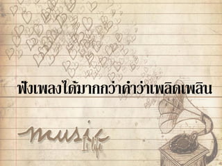 ฟังเพลงได้มากกว่าคาว่าเพลิดเพลิน
 