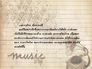 2.คลายเครียด เพิ่มอารมณ์ดี
ดนตรีมีผลอย่างลึกซึ้งต่อร่างกายและเพิ่มพลังบวกให้จิตใจ การฟังเพลง
เป็นวิธีหนึ่งที่ช่วยลดความเครียด ความกดดัน และความวิตกกังวล คลื่นสมอง
และอัตราการเต้นของหัวใจทางานประสานกับจังหวะของเพลง ทาให้ร่างกายผ่อน
คลาย การหายใจช้าลง ลดการทางานของสมอง และลดความดันโลหิต ส่งผลให้
สภาพจิตดีขึ้น
 