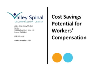 Cost Savings
at the West Valley Medical
                               Potential for
Center
5363 Balboa Blvd., Suite 430
Encino, CA 91316               Workers’
818-789-3244

www.818NewBack.com
                               Compensation
 