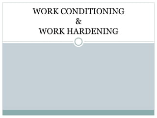 WORK CONDITIONING
&
WORK HARDENING
 