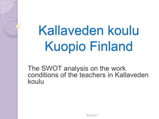 Kallaveden koulu Kuopio Finland The SWOT analysis on the work conditions of the teachers in Kallavedenkoulu 21.3.2011 