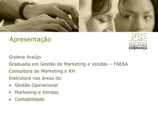 Apresentação  Gislene Araújo Graduada em Gestão de Marketing e Vendas – FAESA Consultora de Marketing e RH Instrutora nas áreas de: Gestão Operacional Marketing e Vendas Contabilidade 