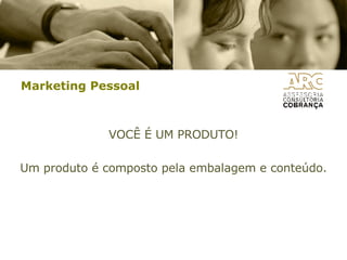 Marketing Pessoal VOCÊ É UM PRODUTO! Um produto é composto pela embalagem e conteúdo. 