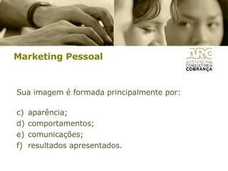Marketing Pessoal Sua imagem é formada principalmente por: aparência; comportamentos; comunicações; resultados apresentados. 