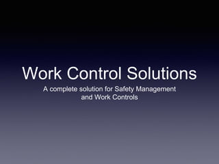 Work Control Solutions
A complete solution for Safety Management
and Work Controls
 