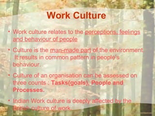 Work Culture
• Work culture relates to the perceptions, feelings
and behaviour of people
• Culture is the man-made part of...