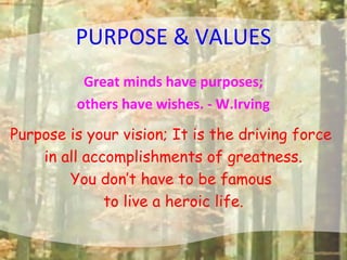 PURPOSE & VALUES
Great minds have purposes;
others have wishes. - W.Irving
Purpose is your vision; It is the driving force...